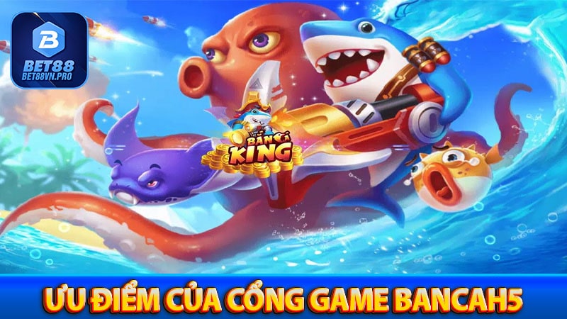 Những ưu điểm nổi bật của cổng game bancah5
